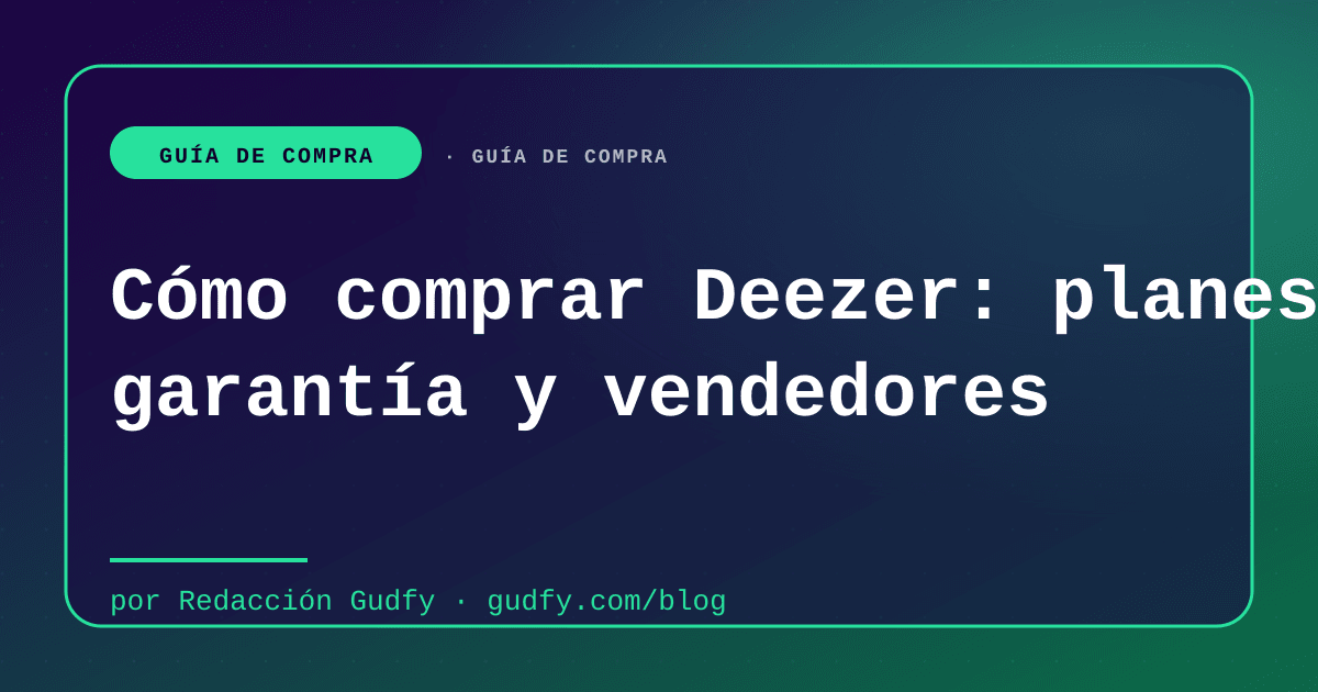 Cómo comprar Deezer: planes, garantía y vendedores | Gudfy Blog guía de compra LATAM 2026