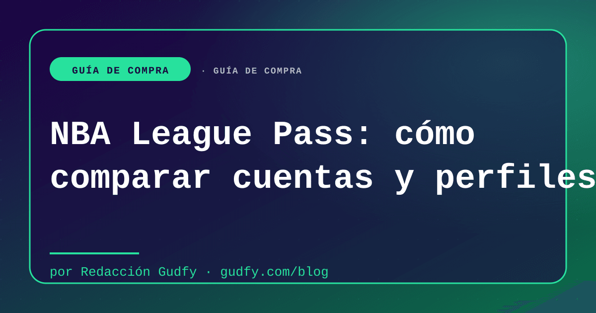 NBA League Pass: cómo comparar cuentas y perfiles | Gudfy Blog guía de compra LATAM 2026